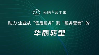 云吶工單管理 以精細化治理賦能售后服務全流程升級